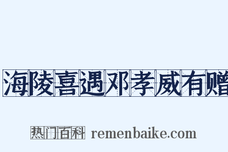 海陵喜遇邓孝威有赠是什么意思的图片